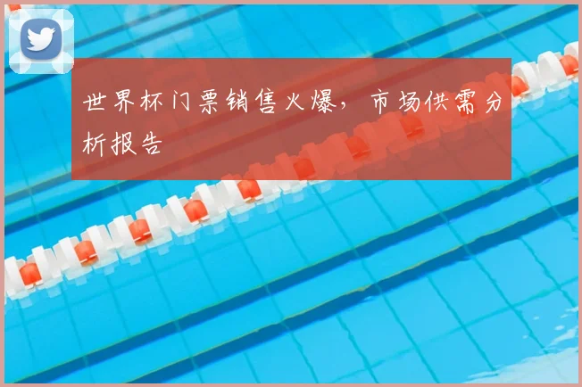 世界杯门票销售火爆，市场供需分析报告
