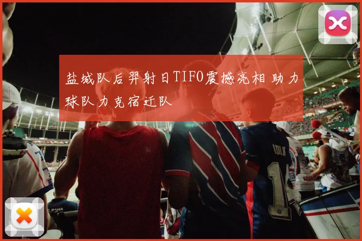 盐城队后羿射日TIFO震撼亮相 助力球队力克宿迁队