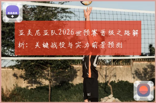 亚美尼亚队2026世预赛晋级之路解析：关键战役与实力前景预测