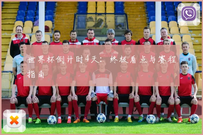 世界杯倒计时4天：终极看点与赛程指南