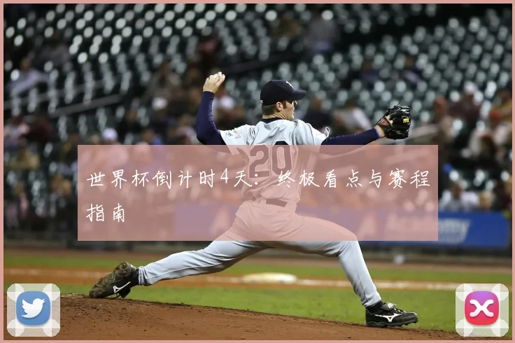 世界杯倒计时4天：终极看点与赛程指南