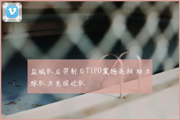 盐城队后羿射日TIFO震撼亮相 助力球队力克宿迁队