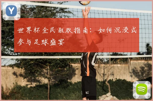 世界杯全民狂欢指南：如何沉浸式参与足球盛宴