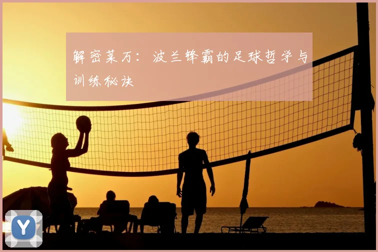 解密莱万:波兰锋霸的足球哲学与训练秘诀