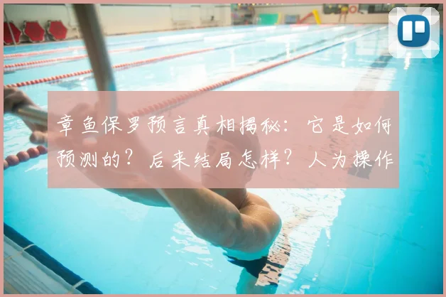 章鱼保罗预言真相揭秘：它是如何预测的？后来结局怎样？人为操作还是巧合？