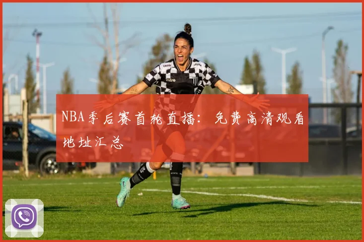 NBA季后赛首轮直播：免费高清观看地址汇总