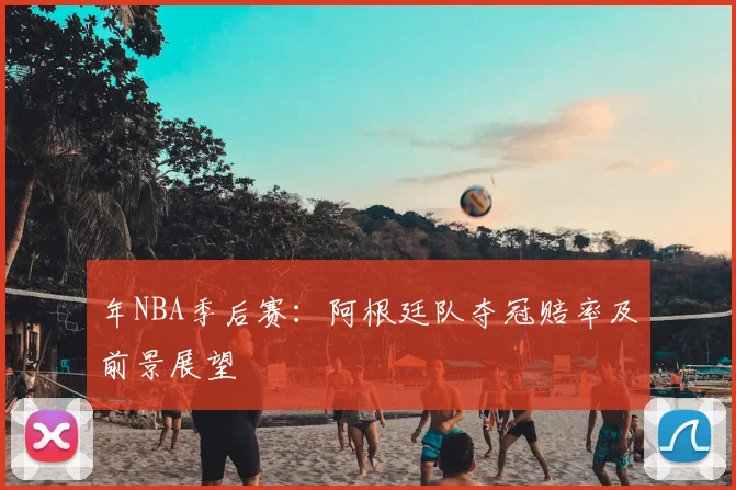 年NBA季后赛：阿根廷队夺冠赔率及前景展望