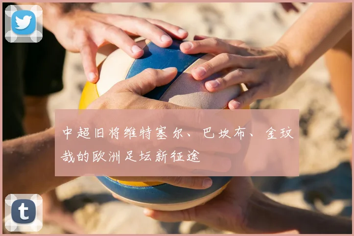 中超旧将维特塞尔、巴坎布、金玟哉的欧洲足坛新征途